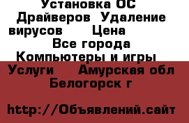 Установка ОС/ Драйверов. Удаление вирусов ,  › Цена ­ 1 000 - Все города Компьютеры и игры » Услуги   . Амурская обл.,Белогорск г.